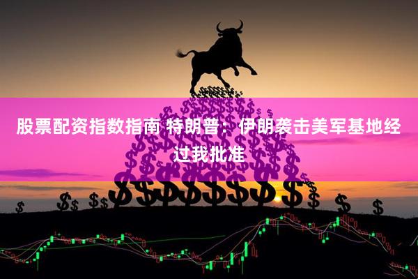 股票配资指数指南 特朗普：伊朗袭击美军基地经过我批准
