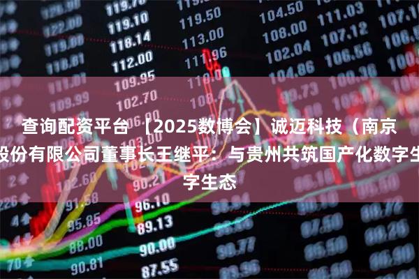查询配资平台 【2025数博会】诚迈科技（南京）股份有限公司董事长王继平：与贵州共筑国产化数字生态