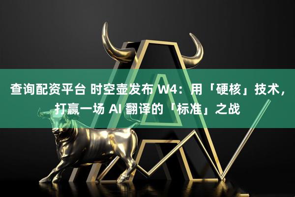 查询配资平台 时空壶发布 W4：用「硬核」技术，打赢一场 AI 翻译的「标准」之战