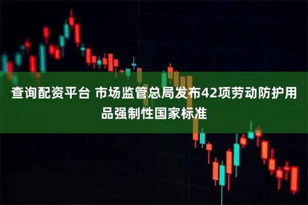 查询配资平台 市场监管总局发布42项劳动防护用品强制性国家标准