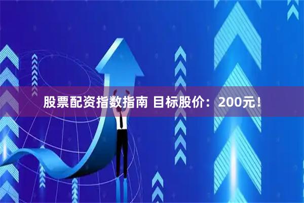 股票配资指数指南 目标股价：200元！