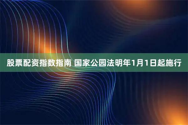 股票配资指数指南 国家公园法明年1月1日起施行