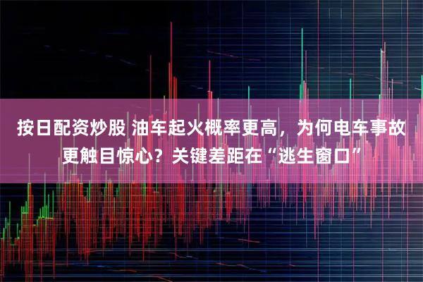 按日配资炒股 油车起火概率更高，为何电车事故更触目惊心？关键差距在“逃生窗口”