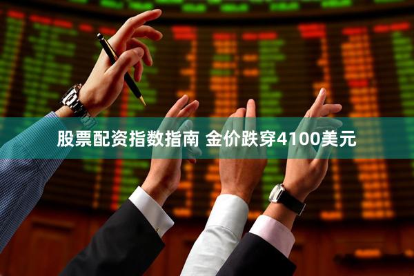 股票配资指数指南 金价跌穿4100美元