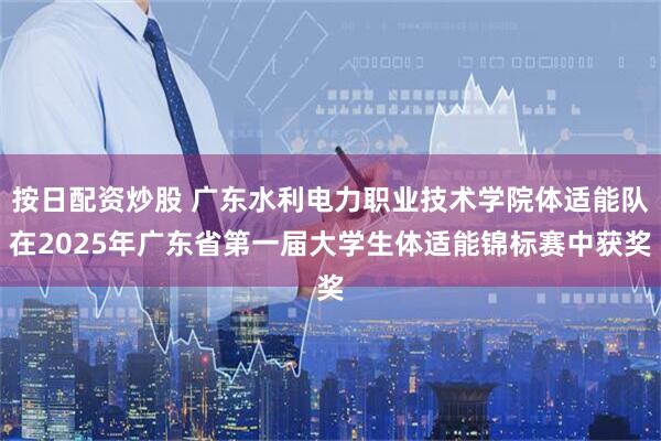 按日配资炒股 广东水利电力职业技术学院体适能队在2025年广东省第一届大学生体适能锦标赛中获奖