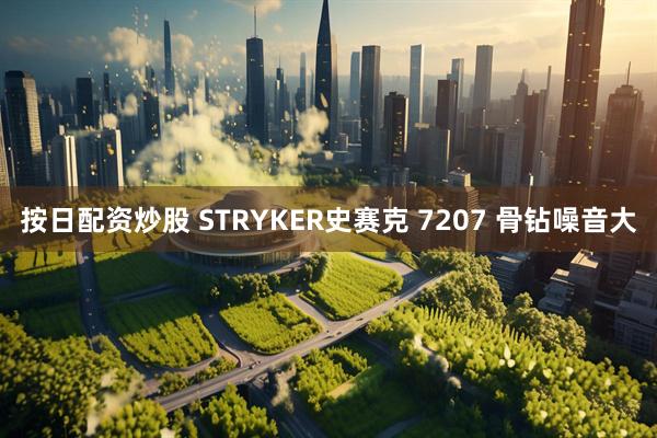 按日配资炒股 STRYKER史赛克 7207 骨钻噪音大