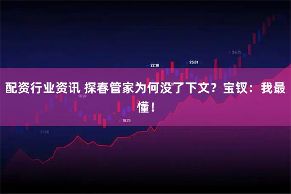 配资行业资讯 探春管家为何没了下文？宝钗：我最懂！